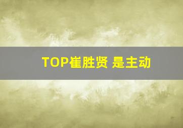 TOP崔胜贤 是主动